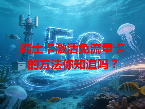 骑士卡激活免流量卡的方法你知道吗？
