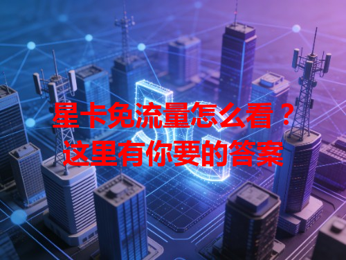 星卡免流量怎么看？这里有你要的答案