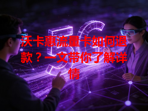 沃卡惠流量卡如何退款？一文带你了解详情