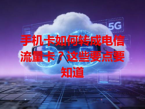 手机卡如何转成电信流量卡？这些要点要知道