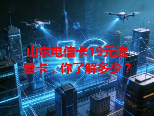 山东电信卡19元流量卡，你了解多少？
