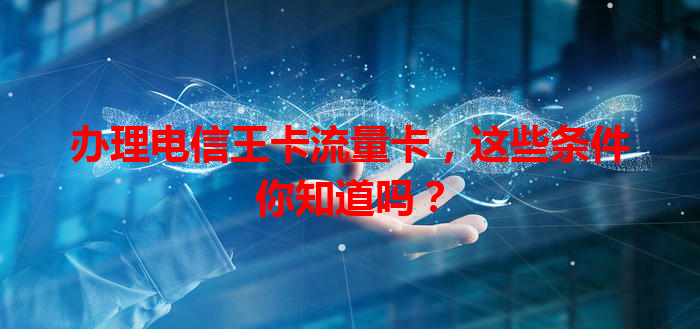 办理电信王卡流量卡，这些条件你知道吗？