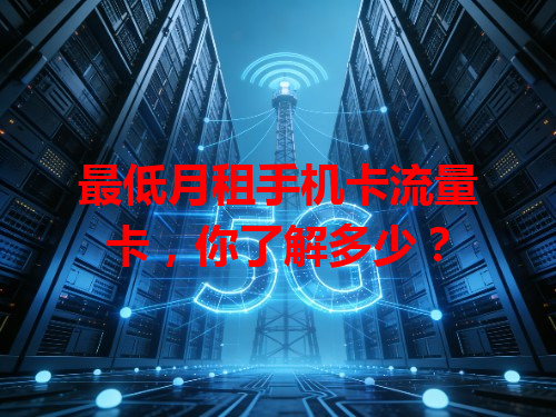 最低月租手机卡流量卡，你了解多少？
