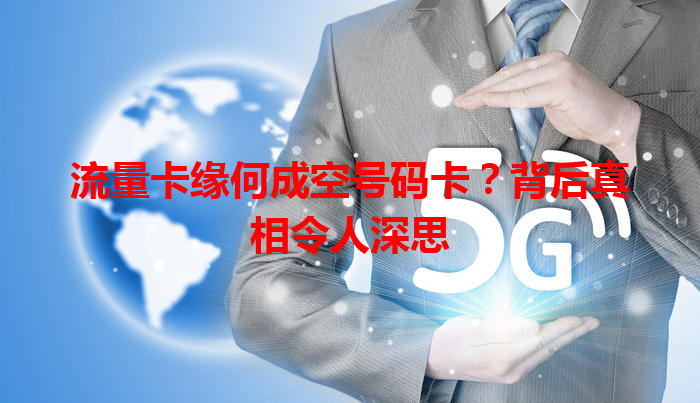 流量卡缘何成空号码卡？背后真相令人深思