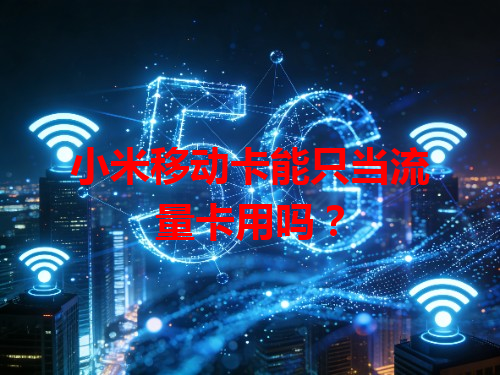 小米移动卡能只当流量卡用吗？