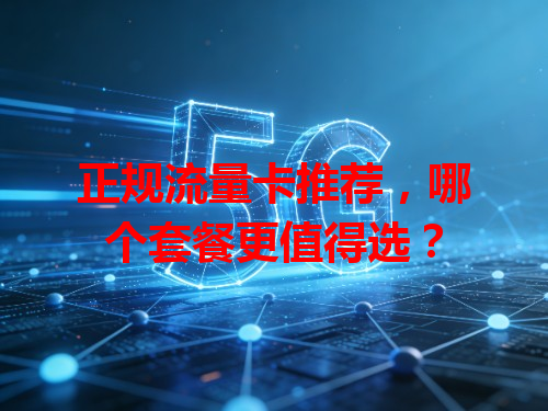 正规流量卡推荐，哪个套餐更值得选？