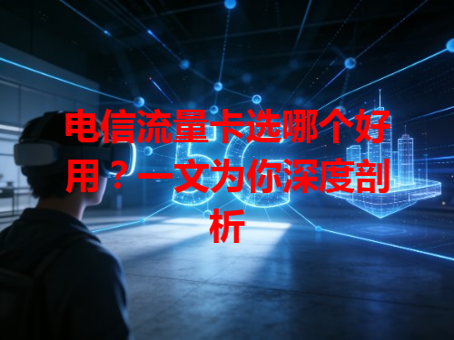 电信流量卡选哪个好用？一文为你深度剖析