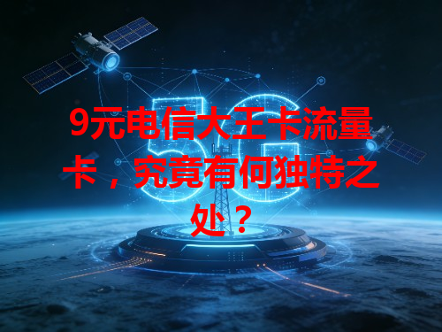 9元电信大王卡流量卡，究竟有何独特之处？