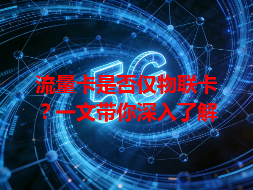 流量卡是否仅物联卡？一文带你深入了解