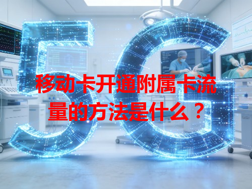 移动卡开通附属卡流量的方法是什么？
