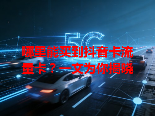 哪里能买到抖音卡流量卡？一文为你揭晓