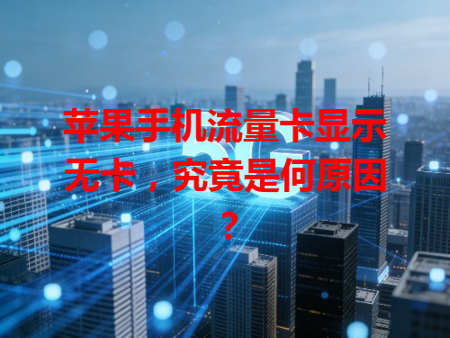 苹果手机流量卡显示无卡，究竟是何原因？