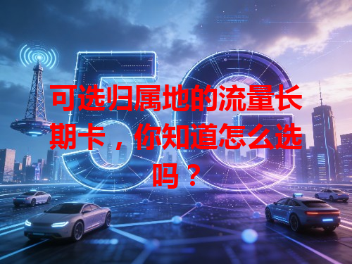 可选归属地的流量长期卡，你知道怎么选吗？