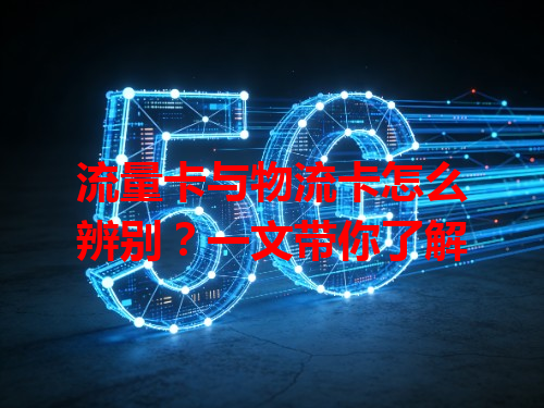 流量卡与物流卡怎么辨别？一文带你了解