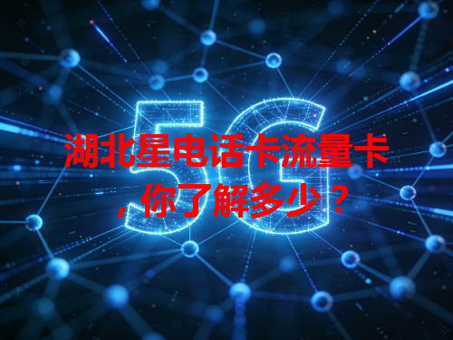 湖北星电话卡流量卡，你了解多少？