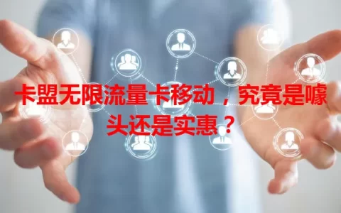 卡盟无限流量卡移动，究竟是噱头还是实惠？