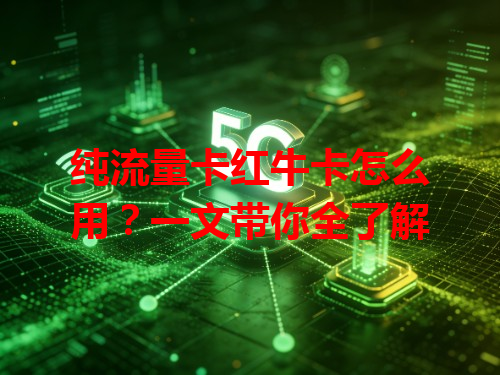 纯流量卡红牛卡怎么用？一文带你全了解