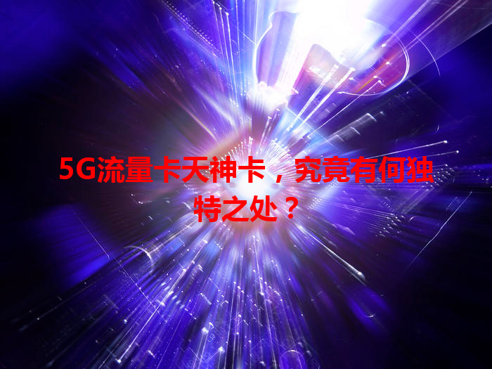 5G流量卡天神卡，究竟有何独特之处？