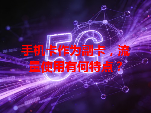 手机卡作为副卡，流量使用有何特点？