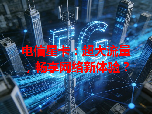 电信星卡：超大流量，畅享网络新体验？