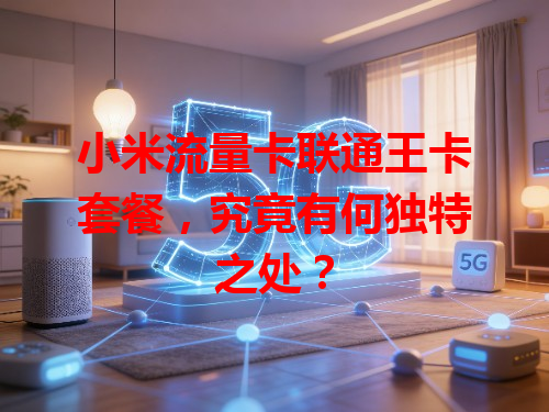小米流量卡联通王卡套餐，究竟有何独特之处？