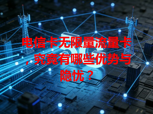 电信卡无限量流量卡，究竟有哪些优势与隐忧？