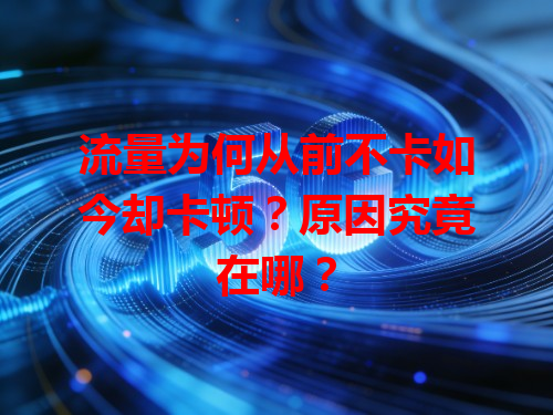 流量为何从前不卡如今却卡顿？原因究竟在哪？
