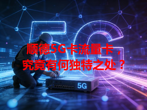 顺德5G卡流量卡，究竟有何独特之处？