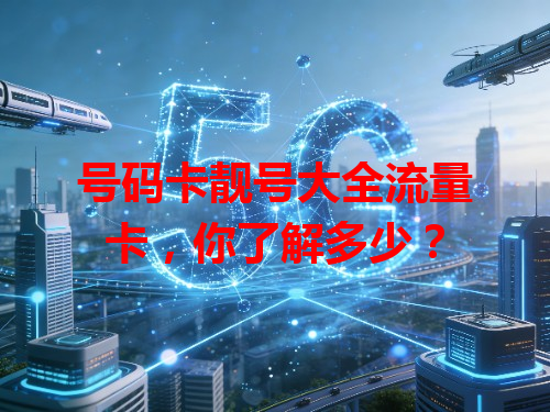 号码卡靓号大全流量卡，你了解多少？
