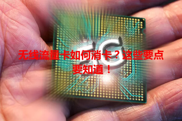 无线流量卡如何消卡？这些要点要知道！
