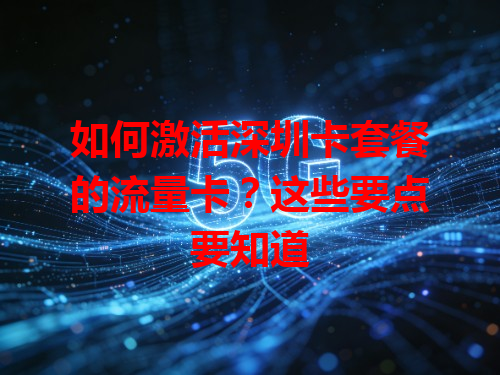 如何激活深圳卡套餐的流量卡？这些要点要知道