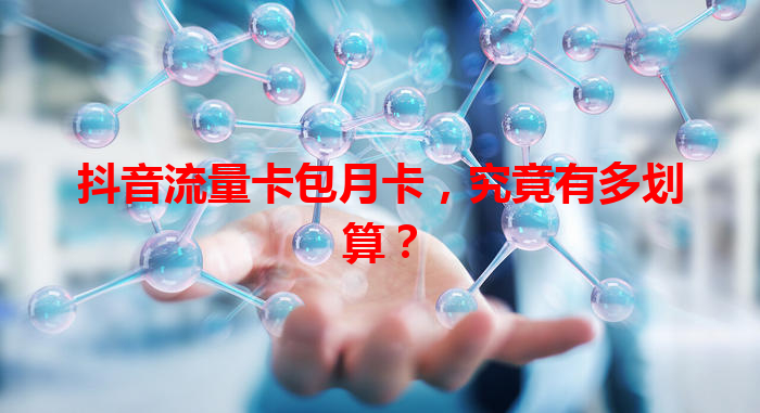 抖音流量卡包月卡，究竟有多划算？