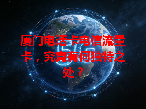 厦门电话卡电信流量卡，究竟有何独特之处？