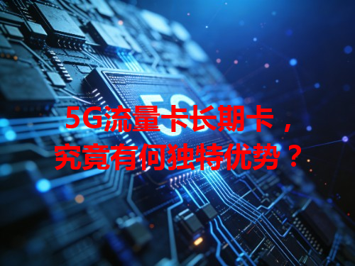 5G流量卡长期卡，究竟有何独特优势？