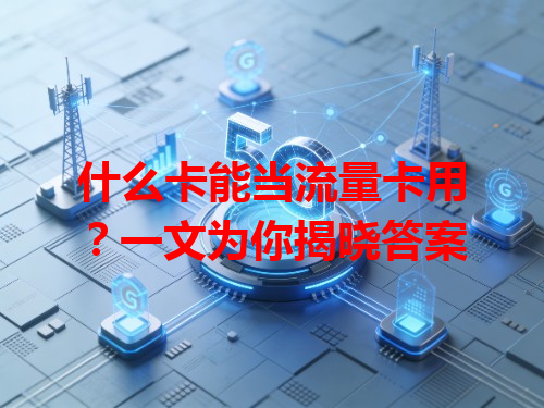 什么卡能当流量卡用？一文为你揭晓答案