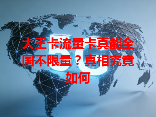 大王卡流量卡真能全国不限量？真相究竟如何