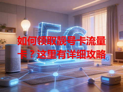 如何领取靓号卡流量卡？这里有详细攻略