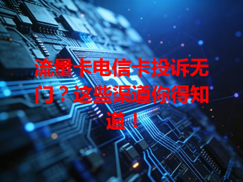 流量卡电信卡投诉无门？这些渠道你得知道！