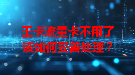 王卡流量卡不用了该如何妥善处理？