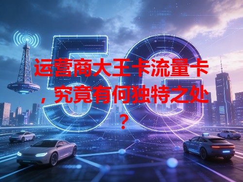 运营商大王卡流量卡，究竟有何独特之处？
