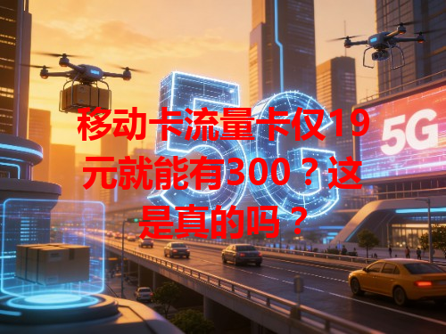移动卡流量卡仅19元就能有300？这是真的吗？
