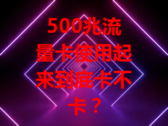 500兆流量卡使用起来到底卡不卡？