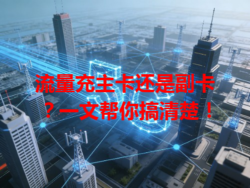 流量充主卡还是副卡？一文帮你搞清楚！