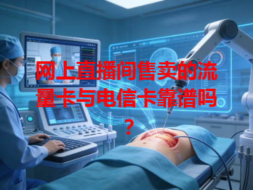网上直播间售卖的流量卡与电信卡靠谱吗？
