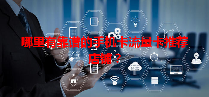 哪里有靠谱的手机卡流量卡推荐店铺？