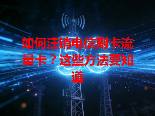 如何注销电信副卡流量卡？这些方法要知道