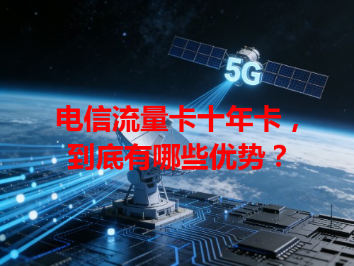 电信流量卡十年卡，到底有哪些优势？