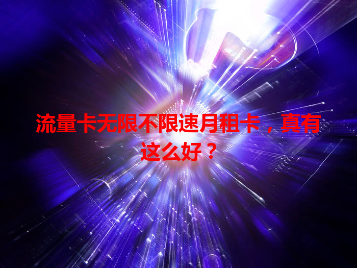 流量卡无限不限速月租卡，真有这么好？