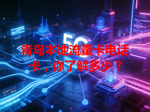 青岛本地流量卡电话卡，你了解多少？