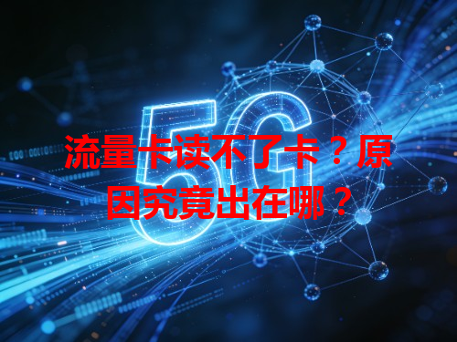 流量卡读不了卡？原因究竟出在哪？